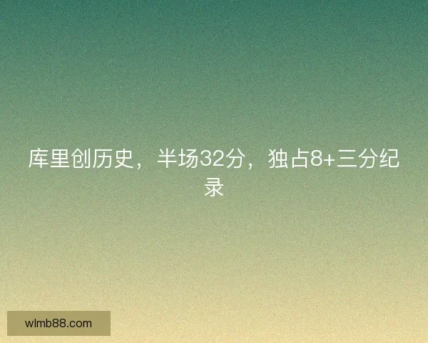库里创历史，半场32分，独占8+三分纪录