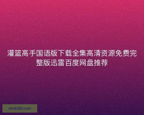 灌篮高手国语版下载全集高清资源免费完整版迅雷百度网盘推荐