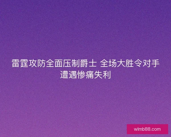 雷霆攻防全面压制爵士 全场大胜令对手遭遇惨痛失利